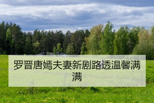 罗晋唐嫣夫妻新剧路透温馨满满