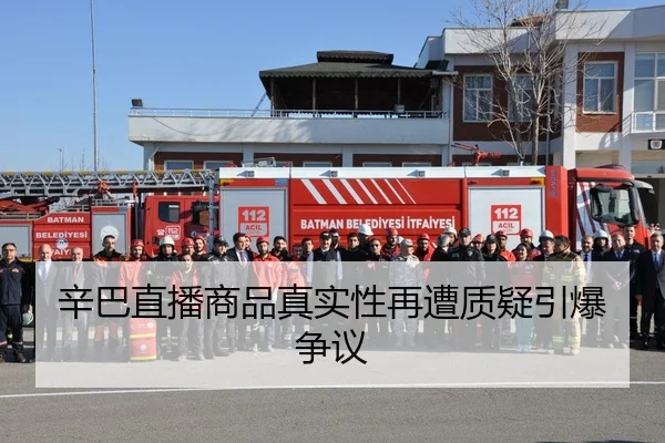 辛巴直播商品真实性再遭质疑引爆争议